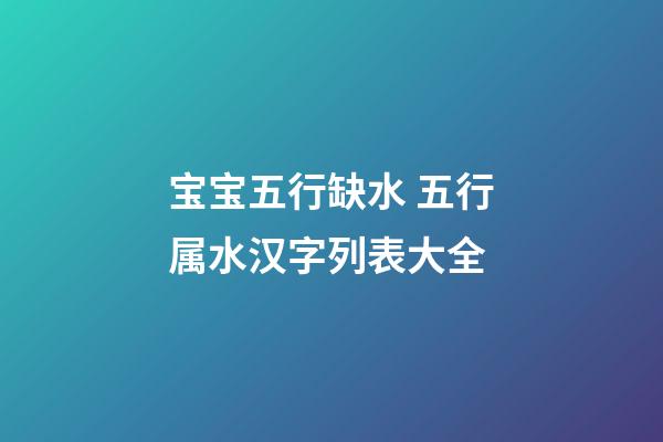 宝宝五行缺水 五行属水汉字列表大全